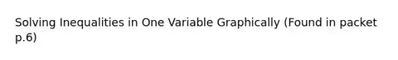 Solving Inequalities in One Variable Graphically (Found in packet p.6)