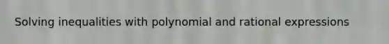 Solving inequalities with polynomial and rational expressions