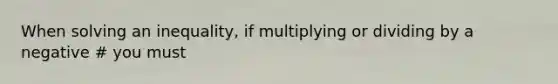 When solving an inequality, if multiplying or dividing by a negative # you must