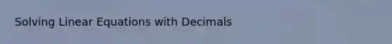 Solving Linear Equations with Decimals