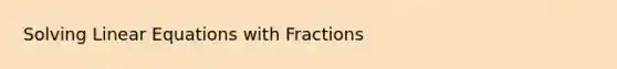 Solving Linear Equations with Fractions