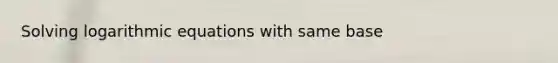 Solving logarithmic equations with same base