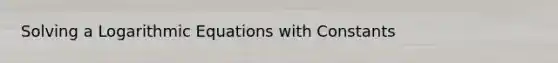 Solving a Logarithmic Equations with Constants