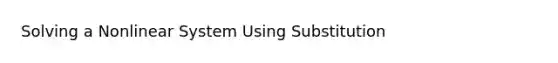 Solving a Nonlinear System Using Substitution