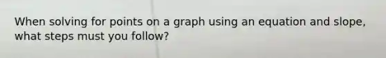 When solving for points on a graph using an equation and slope, what steps must you follow?