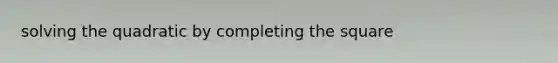 solving the quadratic by completing the square