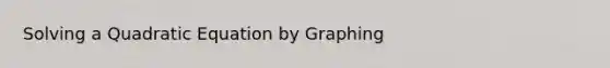 Solving a Quadratic Equation by Graphing