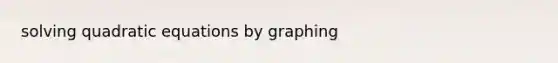 solving quadratic equations by graphing