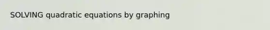 SOLVING quadratic equations by graphing