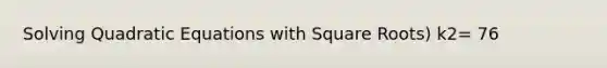 Solving Quadratic Equations with Square Roots) k2= 76