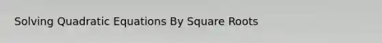 Solving Quadratic Equations By Square Roots