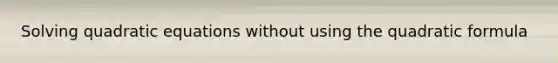 Solving quadratic equations without using the quadratic formula