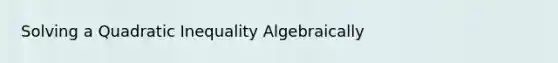 Solving a Quadratic Inequality Algebraically