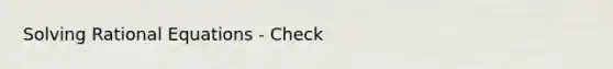 Solving Rational Equations - Check
