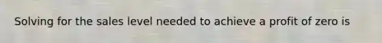 Solving for the sales level needed to achieve a profit of zero is