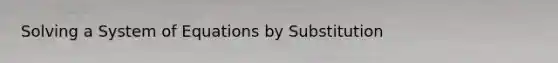 Solving a System of Equations by Substitution