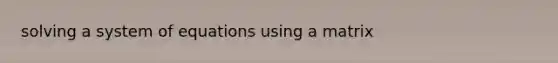 solving a system of equations using a matrix