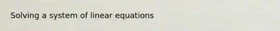 Solving a system of <a href='https://www.questionai.com/knowledge/kyDROVbHRn-linear-equations' class='anchor-knowledge'>linear equations</a>