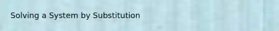 Solving a System by Substitution