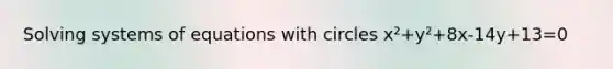 Solving systems of equations with circles x²+y²+8x-14y+13=0
