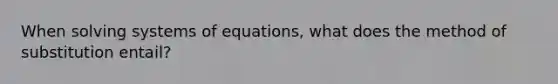 When solving systems of equations, what does the method of substitution entail?