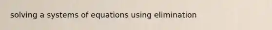 solving a systems of equations using elimination