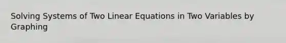 Solving Systems of Two Linear Equations in Two Variables by Graphing