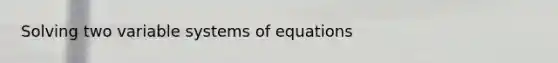 Solving two variable systems of equations