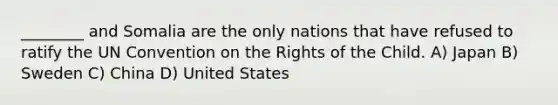 ________ and Somalia are the only nations that have refused to ratify the UN Convention on the Rights of the Child. A) Japan B) Sweden C) China D) United States