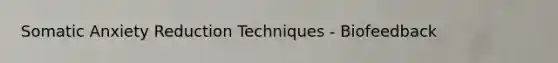 Somatic Anxiety Reduction Techniques - Biofeedback