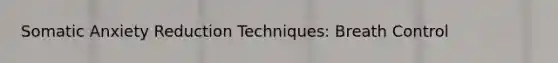 Somatic Anxiety Reduction Techniques: Breath Control