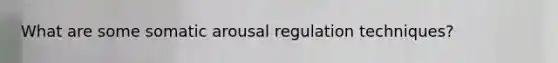 What are some somatic arousal regulation techniques?