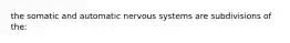 the somatic and automatic nervous systems are subdivisions of the: