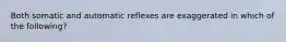 Both somatic and automatic reflexes are exaggerated in which of the following?