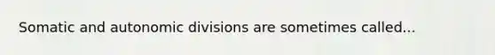 Somatic and autonomic divisions are sometimes called...