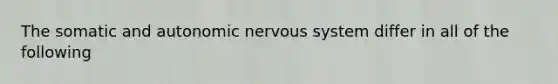 The somatic and autonomic <a href='https://www.questionai.com/knowledge/kThdVqrsqy-nervous-system' class='anchor-knowledge'>nervous system</a> differ in all of the following