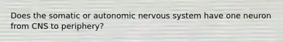 Does the somatic or autonomic nervous system have one neuron from CNS to periphery?