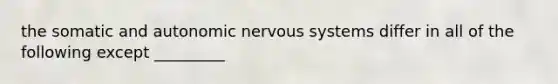 the somatic and autonomic nervous systems differ in all of the following except _________