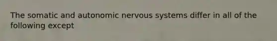 The somatic and autonomic nervous systems differ in all of the following except