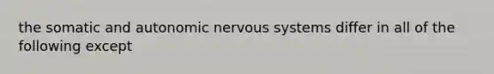 the somatic and autonomic nervous systems differ in all of the following except