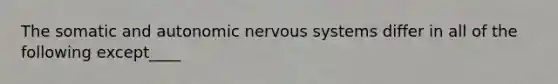 The somatic and autonomic nervous systems differ in all of the following except____