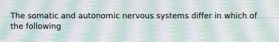 The somatic and autonomic nervous systems differ in which of the following