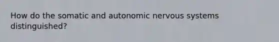 How do the somatic and autonomic nervous systems distinguished?