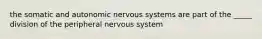 the somatic and autonomic nervous systems are part of the _____ division of the peripheral nervous system