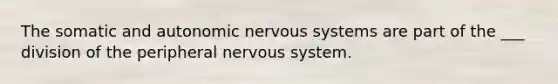 The somatic and autonomic nervous systems are part of the ___ division of the peripheral nervous system.