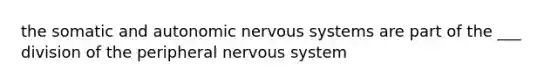 the somatic and autonomic nervous systems are part of the ___ division of the peripheral nervous system