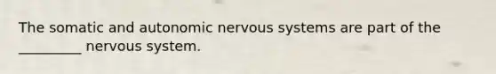 The somatic and autonomic nervous systems are part of the _________ nervous system.