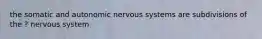 the somatic and autonomic nervous systems are subdivisions of the ? nervous system