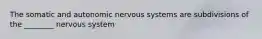 The somatic and autonomic nervous systems are subdivisions of the ________ nervous system