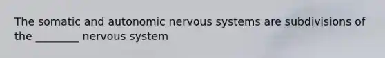 The somatic and autonomic nervous systems are subdivisions of the ________ nervous system